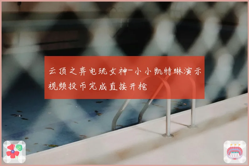 云顶之弈电玩女神-小小凯特琳演示视频投币完成直接开枪